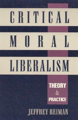 Critical Moral Liberalism: Theory and Practice by Jeffrey Reiman