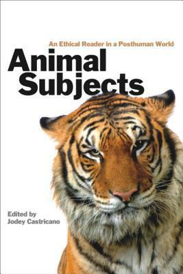 Animal Subjects: An Ethical Reader in a Posthuman World by Jodey Castricano