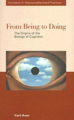 From Being to Doing: The Origins of the Biology of Cognition by Humberto R. Maturana