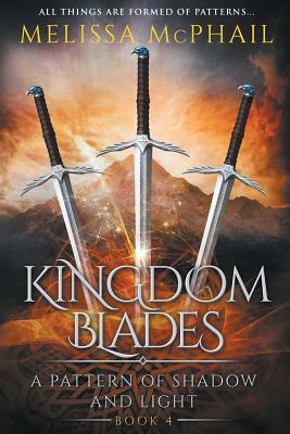 Kingdom Blades: A Pattern of Shadow & Light Book 4 by Melissa McPhail