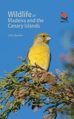 Wildlife of Madeira and the Canary Islands: A Photographic Field Guide to Birds, Mammals, Reptiles, Amphibians, Butterflies and Dragonflies by John Bowler