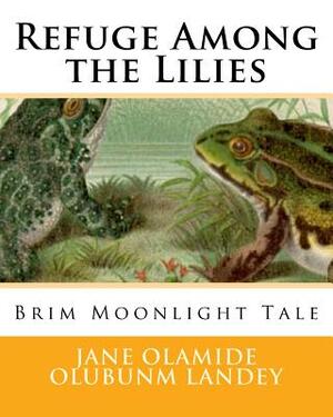 Refuge Among the Lilies: Brim Moonlight Tale by Jane Olamide Olubunm Landey