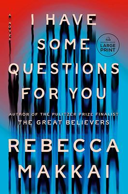 I Have Some Questions for You: A Novel by Rebecca Makkai, Rebecca Makkai