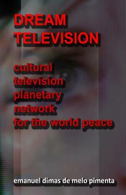 Dream Television: Cultural Television Planetary Network for the World Peace by Emanuel Dimas De Melo Pimenta