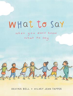 What To Say When You Don't Know What To Say by Hilary Jean Tapper, Davina Bell