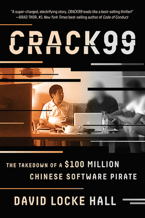 Crack99: The Takedown of a $100 Million Chinese Software Pirate by David Locke Hall
