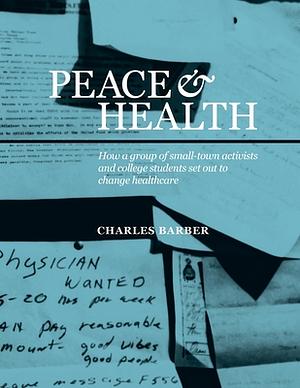 Peace &amp; Health: How a Group of Small-town Activists and College Students Set Out to Change Healthcare by Charles Barber