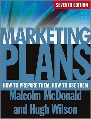Marketing Plans: How to Prepare Them, How to Use Them by Hugh Wilson, Malcolm McDonald