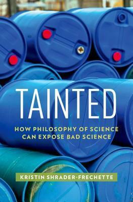 Tainted: How Philosophy of Science Can Expose Bad Science by Kristin Shrader-Frechette
