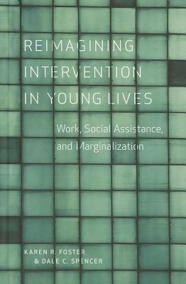 Reimagining Intervention in Young Lives: Work, Social Assistance, and Marginalization by Karen R. Foster