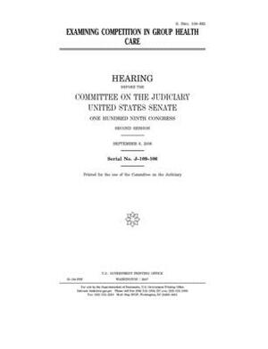 Examining competition in group health care by United States Congress, United States Senate, Committee on the Judiciary (senate)