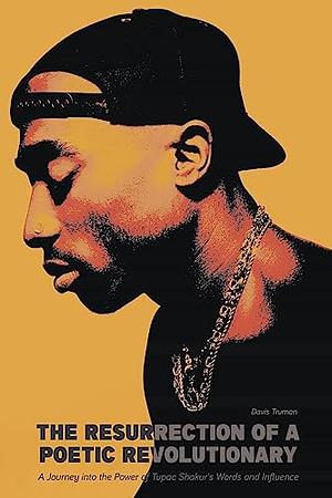 The Resurrection of a Poetic Revolutionary A Journey Into The Power of Tupac Shakur's Words and Influence by Davis Truman