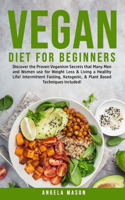 Vegan Diet for Beginners: Discover The Proven Veganism Secrets That Many Men and Women Use for Weight Loss and Living a Healthy Life! Intermitte by Angela Mason