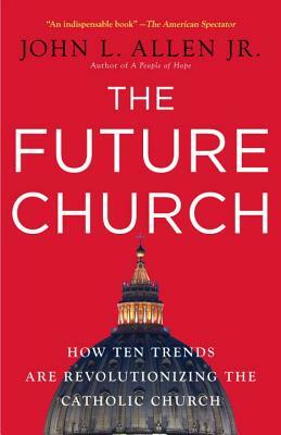 The Future Church: How Ten Trends Are Revolutionizing the Catholic Church by John L. Allen Jr.