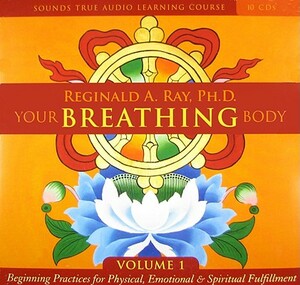 Your Breathing Body, Volume 1: Beginning Practices for Physical, Emotional, and Spiritual Fulfillment by Reginald A. Ray