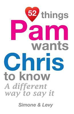 52 Things Pam Wants Chris To Know: A Different Way To Say It by Levy, J. L. Leyva, Simone