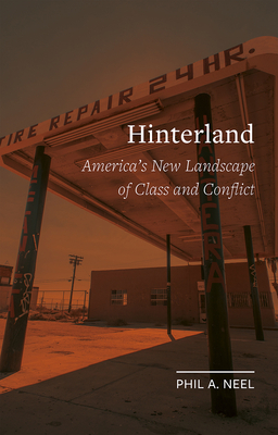 Hinterland: America's New Landscape of Class and Conflict by Phil A. Neel
