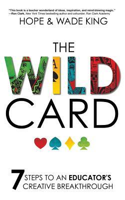 The Wild Card: 7 Steps to an Educator's Creative Breakthrough by Wade King, Hope King