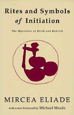 Rites and Symbols of Initiation by Mircea Eliade, Willard R. Trask