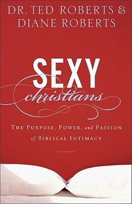 Sexy Christians: The Purpose, Power, and Passion of Biblical Intimacy by Diane Roberts, Ted Roberts