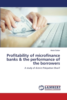 Profitability of microfinance banks & the performance of the borrowers by Abdul Sattar