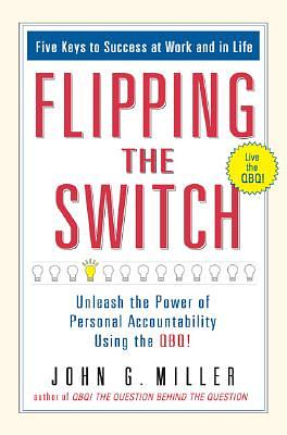 Flipping the Switch...: Unleash the Power of Personal Accountability Using the Qbq! by John G. Miller