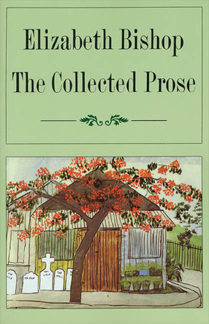 The Collected Prose by Robert Giroux, Elizabeth Bishop