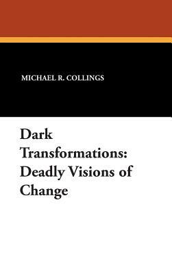 Dark Transformations: Deadly Visions of Change by Michael R. Collings