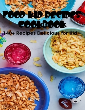 Fod Kid Recipes Cookbook: 140+ Recipes Delicious for Kid by Antony Erik