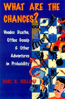 What Are the Chances?: Voodoo Deaths, Office Gossip, and Other Adventures in Probability by Bart K. Holland
