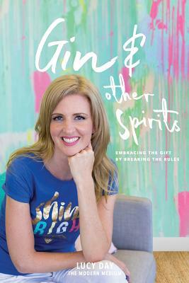 Gin & Other Spirits: Embracing the Gift by Breaking the Rules by Lucy Day