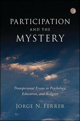 Participation and the Mystery: Transpersonal Essays in Psychology, Education, and Religion by Jorge N. Ferrer