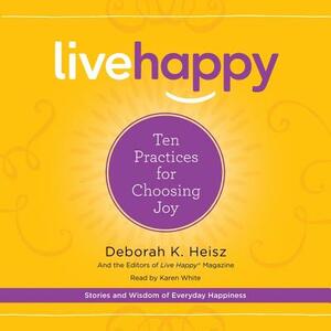 Live Happy: Ten Practices for Choosing Joy by Deborah K. Heisz