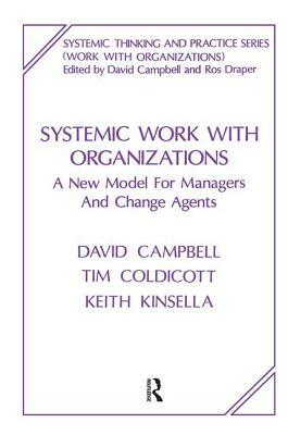 Systemic Work with Organizations: A New Model for Managers and Change Agents by Keith Kinsella, Tim Coldicott, David Campbell