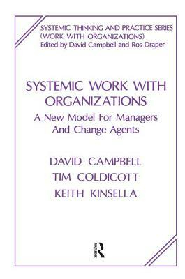 Systemic Work with Organizations: A New Model for Managers and Change Agents by Keith Kinsella, David Campbell, Tim Coldicott