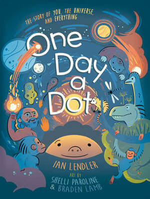 One Day a Dot: The Story of You, the Universe, and Everything by Ian Lendler, Bradan Lamb, Shelli Paroline