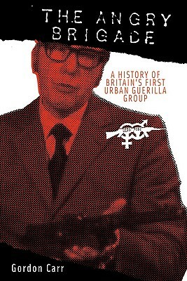 The Angry Brigade: A History of Britain's First Urban Guerilla Group by Gordon Carr