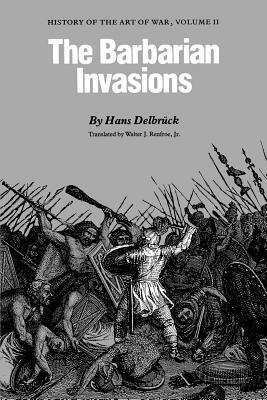 The Barbarian Invasions: History of the Art of War, Volume II by Hans Delbrück, Hans Delbruck