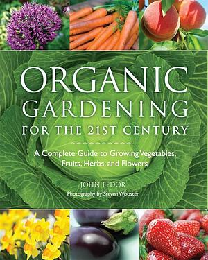 Organic Gardening for the 21st Century: A Complete Guide to Growing Vegetables, Fruits, Herbs and Flowers by John Fedor, Steven Wooster