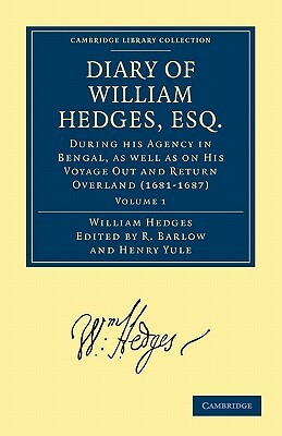 Diary of William Hedges, Esq. (Afterwards Sir William Hedges), During His Agency in Bengal, as Well as on His Voyage Out and Return Overland (1681 168 by William Hedges