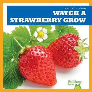 Watch a Strawberry Grow by Kirsten Chang