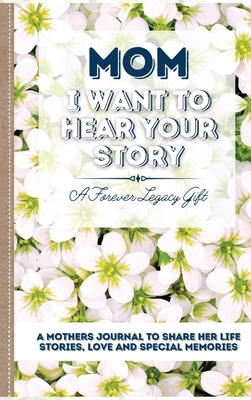 Mom, I Want To Hear Your Story: A Mother's Journal To Share Her Life, Stories, Love And Special Memories by The Life Graduate Publishing Group