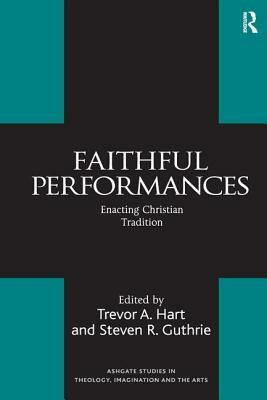 Faithful Performances: Enacting Christian Tradition by Steven R. Guthrie