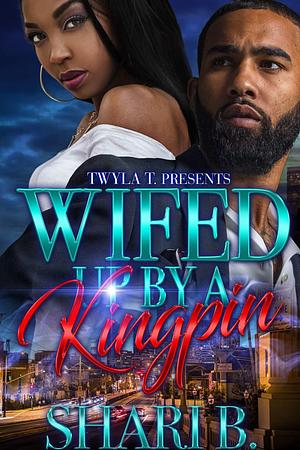 Wifed Up by a Kingpin by Shari B., Shari B.