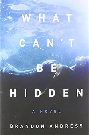 What Can't Be Hidden- A Novel by Brandon Andress