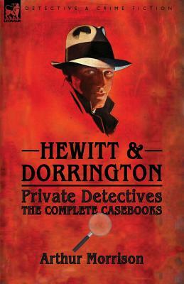 Hewitt & Dorrington Private Detectives: the Complete Casebooks by Arthur Morrison