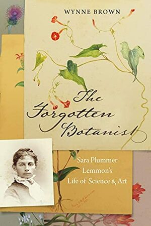 The Forgotten Botanist: Sara Plummer Lemmon's Life of Science and Art by Wynne Brown