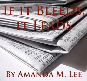 If It Bleeds, It Leads by Amanda M. Lee