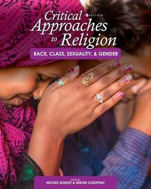 Critical Approaches to Religion: Race, Class, Sexuality, and Gender by Nixon Cleophat, Nicole Goulet