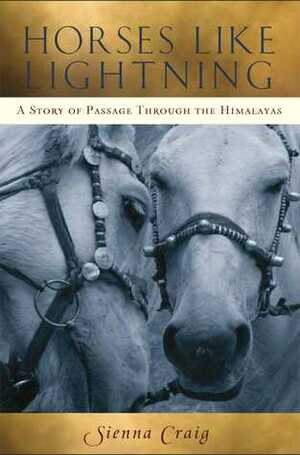 Horses Like Lightning: A Story of Passage Through the Himalayas by Sienna Craig